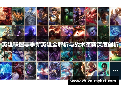 英雄联盟赛季新英雄全解析与战术革新深度剖析 英雄联盟赛季新英雄全解析与战术革新深度剖析