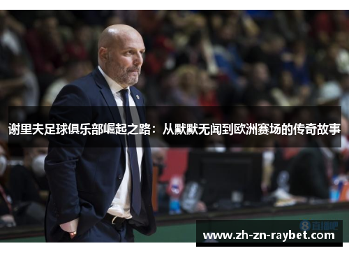 谢里夫足球俱乐部崛起之路：从默默无闻到欧洲赛场的传奇故事