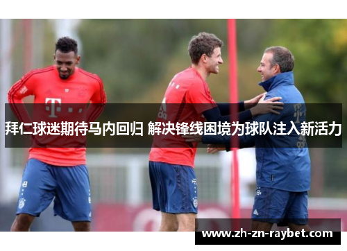 拜仁球迷期待马内回归 解决锋线困境为球队注入新活力