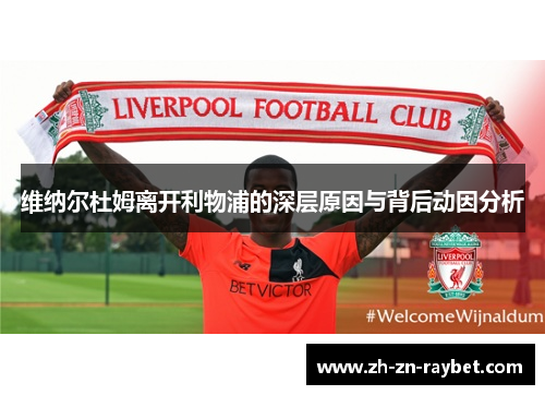 维纳尔杜姆离开利物浦的深层原因与背后动因分析 维纳尔杜姆离开利物浦的深层原因与背后动因分析