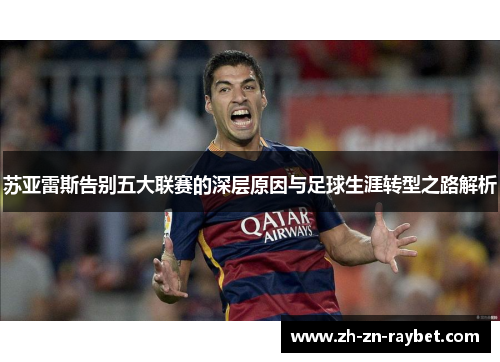 苏亚雷斯告别五大联赛的深层原因与足球生涯转型之路解析