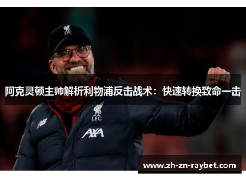 阿克灵顿主帅解析利物浦反击战术:快速转换致命一击 阿克灵顿主帅解析利物浦反击战术:快速转换致命一击