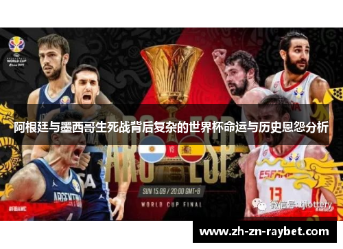 阿根廷与墨西哥生死战背后复杂的世界杯命运与历史恩怨分析