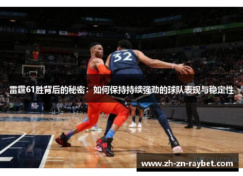 雷霆61胜背后的秘密:如何保持持续强劲的球队表现与稳定性 雷霆61胜背后的秘密:如何保持持续强劲的球队表现与稳定性