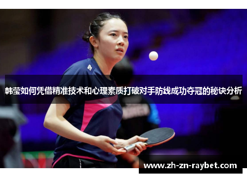 韩莹如何凭借精准技术和心理素质打破对手防线成功夺冠的秘诀分析 韩莹如何凭借精准技术和心理素质打破对手防线成功夺冠的秘诀分析