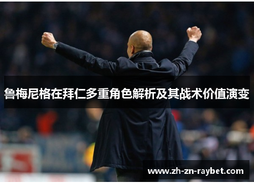 鲁梅尼格在拜仁多重角色解析及其战术价值演变 鲁梅尼格在拜仁多重角色解析及其战术价值演变