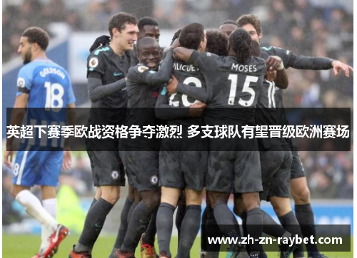 英超下赛季欧战资格争夺激烈 多支球队有望晋级欧洲赛场