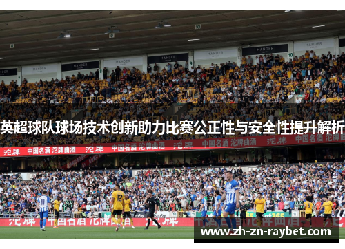 英超球队球场技术创新助力比赛公正性与安全性提升解析 英超球队球场技术创新助力比赛公正性与安全性提升解析