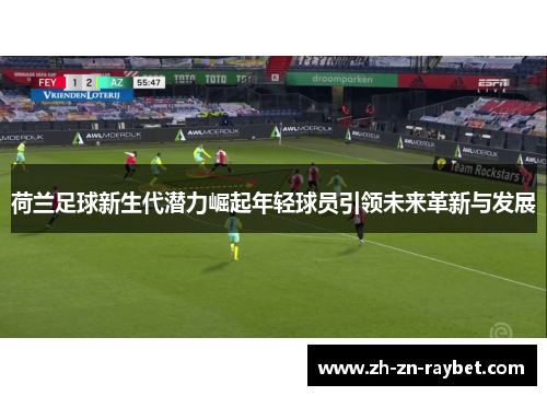 荷兰足球新生代潜力崛起年轻球员引领未来革新与发展