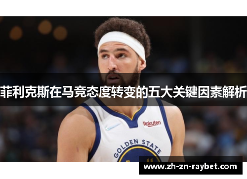 菲利克斯在马竞态度转变的五大关键因素解析