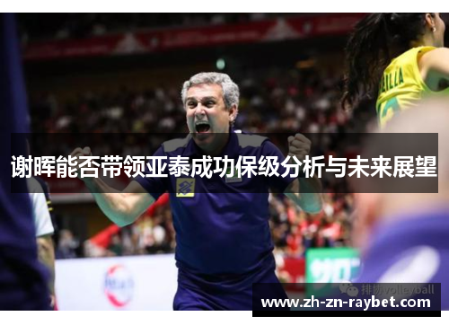 谢晖能否带领亚泰成功保级分析与未来展望 谢晖能否带领亚泰成功保级分析与未来展望