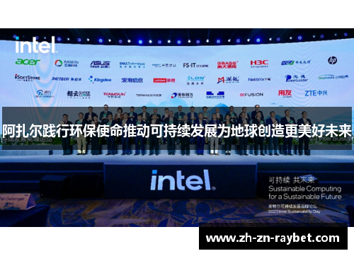 阿扎尔践行环保使命推动可持续发展为地球创造更美好未来