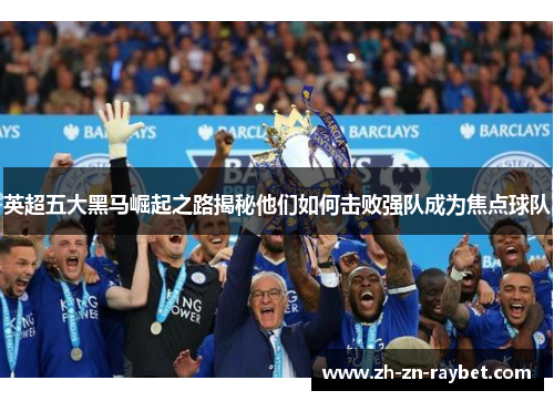 英超五大黑马崛起之路揭秘他们如何击败强队成为焦点球队