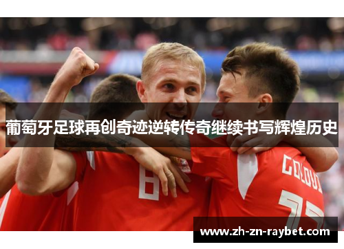 葡萄牙足球再创奇迹逆转传奇继续书写辉煌历史