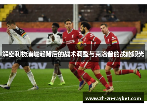 解密利物浦崛起背后的战术调整与克洛普的战略眼光