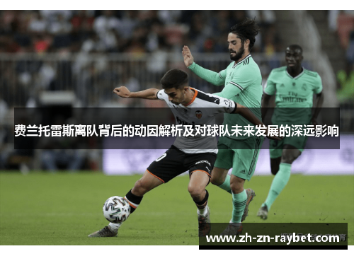 费兰托雷斯离队背后的动因解析及对球队未来发展的深远影响