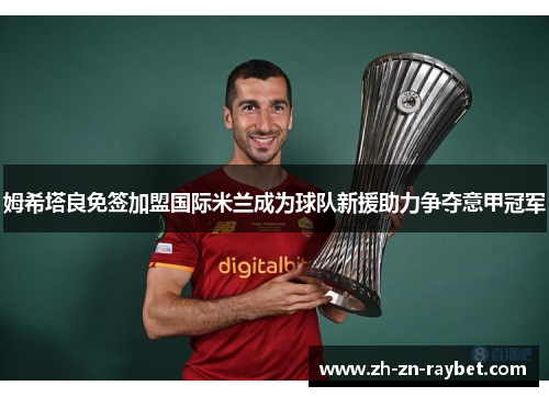 姆希塔良免签加盟国际米兰成为球队新援助力争夺意甲冠军