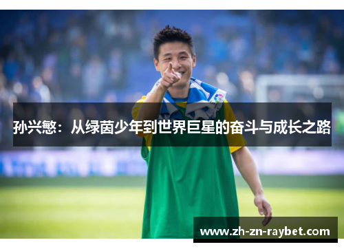 孙兴慜:从绿茵少年到世界巨星的奋斗与成长之路 孙兴慜:从绿茵少年到世界巨星的奋斗与成长之路