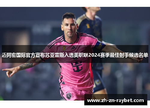 迈阿密国际官方宣布苏亚雷斯入选美职联2024赛季最佳射手候选名单 迈阿密国际官方宣布苏亚雷斯入选美职联2024赛季最佳射手候选名单